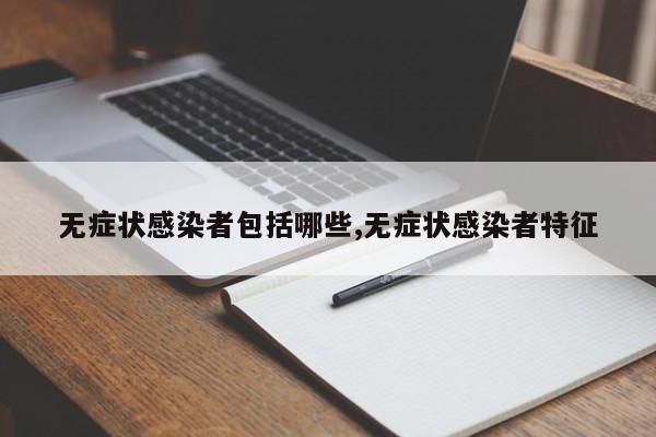 无症状感染者包括哪些,无症状感染者特征
