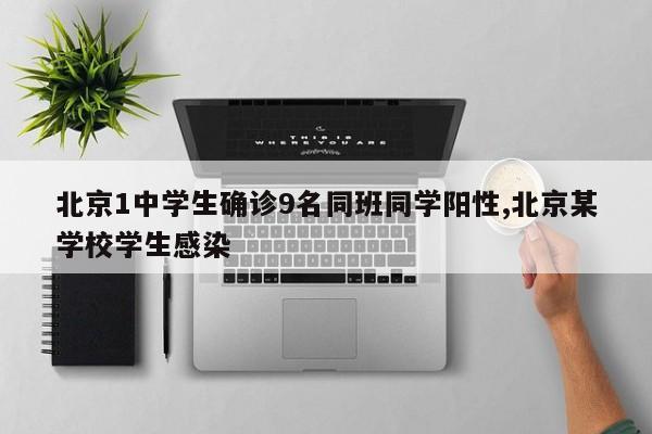 北京1中学生确诊9名同班同学阳性,北京某学校学生感染