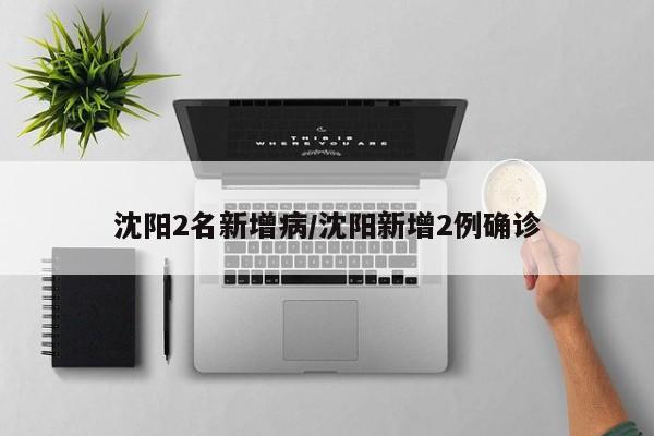 沈阳2名新增病/沈阳新增2例确诊