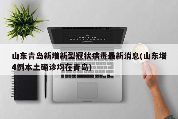 山东青岛新增新型冠状病毒最新消息(山东增4例本土确诊均在青岛)