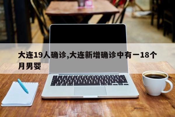 大连19人确诊,大连新增确诊中有一18个月男婴