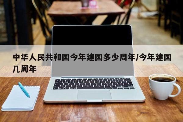 中华人民共和国今年建国多少周年/今年建国几周年