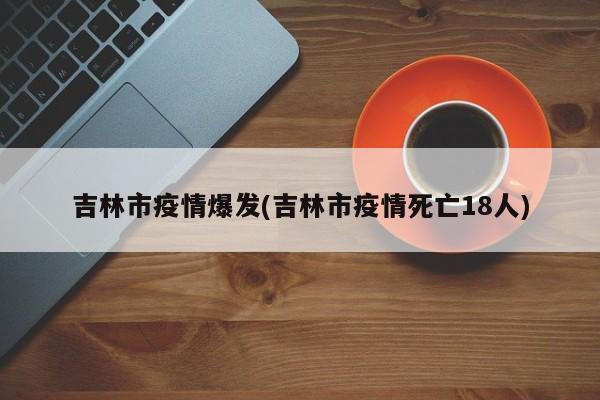 吉林市疫情爆发(吉林市疫情死亡18人)