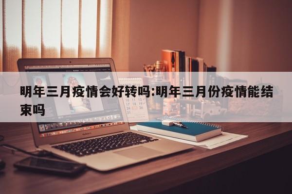 明年三月疫情会好转吗:明年三月份疫情能结束吗