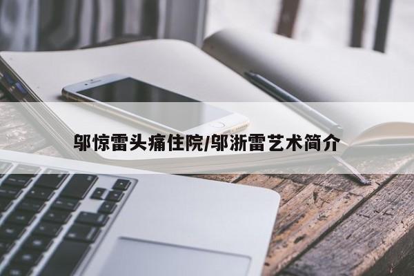 邬惊雷头痛住院/邬浙雷艺术简介