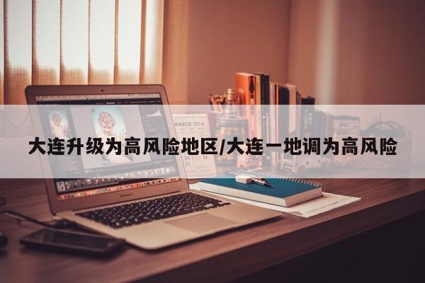 大连升级为高风险地区/大连一地调为高风险