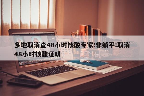 多地取消查48小时核酸专家:非躺平:取消48小时核酸证明