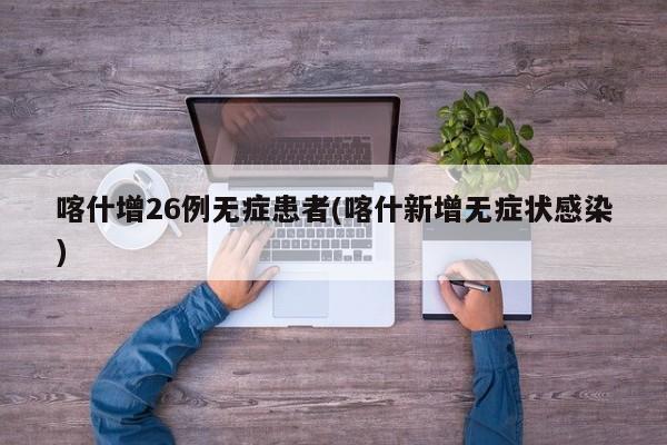 喀什增26例无症患者(喀什新增无症状感染)