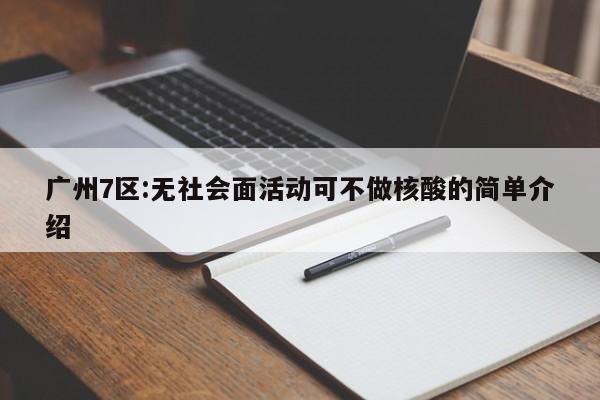 广州7区:无社会面活动可不做核酸的简单介绍