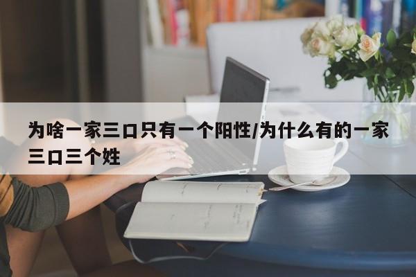 为啥一家三口只有一个阳性/为什么有的一家三口三个姓