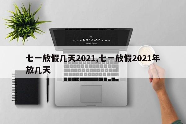 七一放假几天2021,七一放假2021年放几天