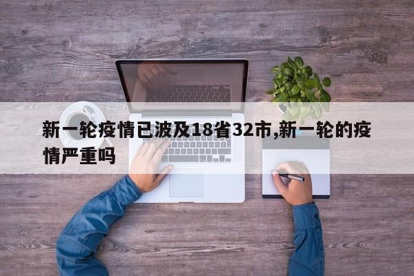 新一轮疫情已波及18省32市,新一轮的疫情严重吗