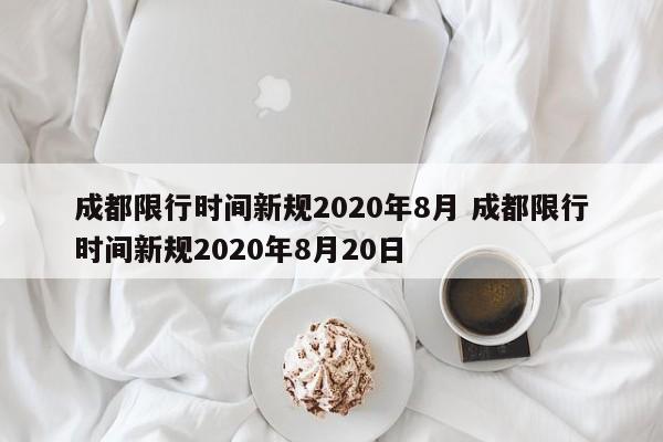 成都限行时间新规2020年8月 成都限行时间新规2020年8月20日