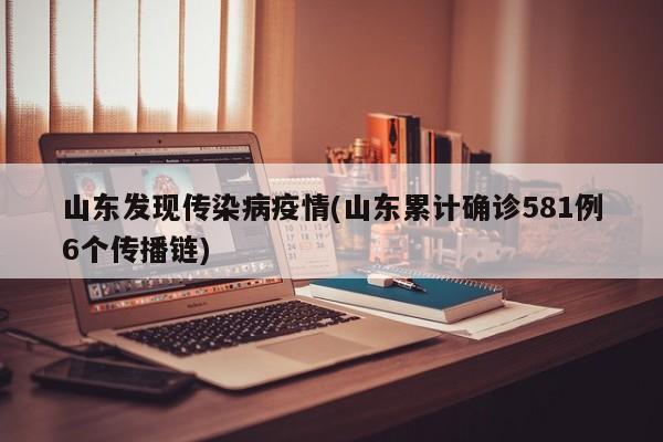 山东发现传染病疫情(山东累计确诊581例6个传播链)