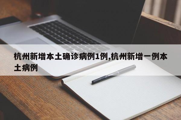 杭州新增本土确诊病例1例,杭州新增一例本土病例