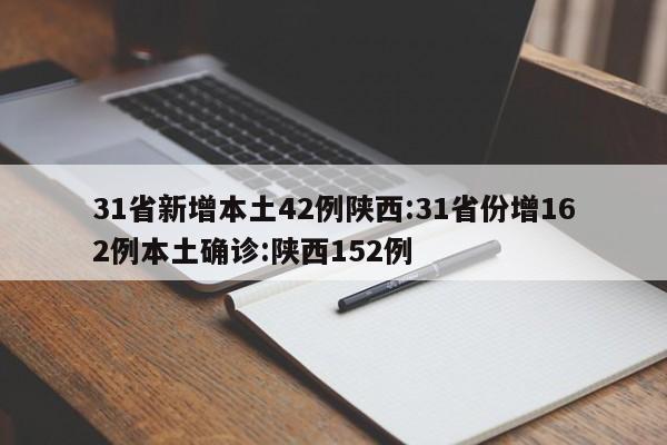 31省新增本土42例陕西:31省份增162例本土确诊:陕西152例