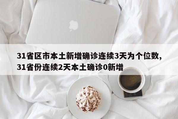 31省区市本土新增确诊连续3天为个位数,31省份连续2天本土确诊0新增