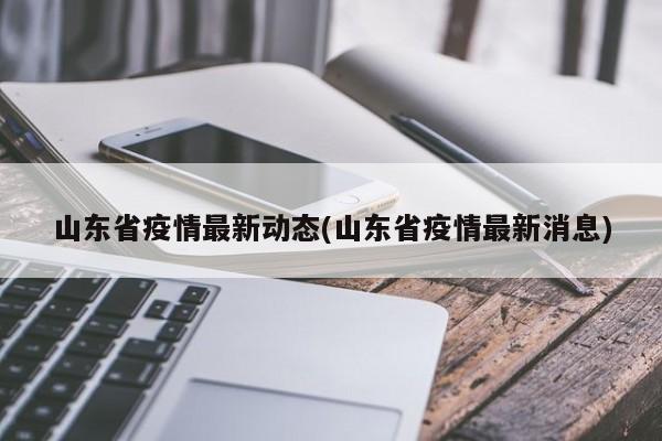 山东省疫情最新动态(山东省疫情最新消息)