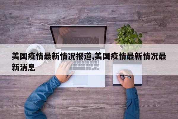 美国疫情最新情况报道,美国疫情最新情况最新消息