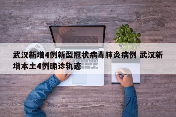 武汉新增4例新型冠状病毒肺炎病例 武汉新增本土4例确诊轨迹