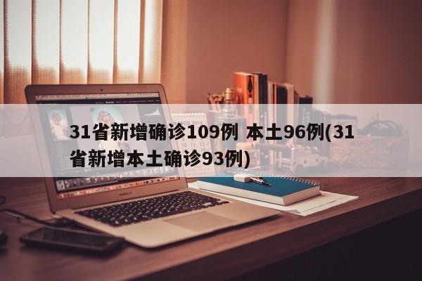 31省新增确诊109例 本土96例(31省新增本土确诊93例)
