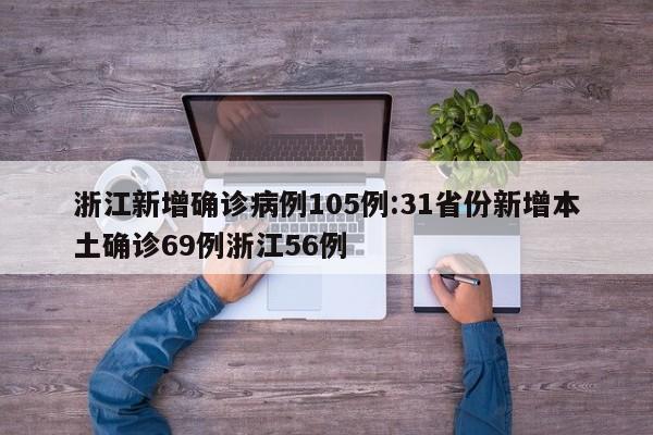 浙江新增确诊病例105例:31省份新增本土确诊69例浙江56例