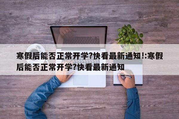 寒假后能否正常开学?快看最新通知!:寒假后能否正常开学?快看最新通知