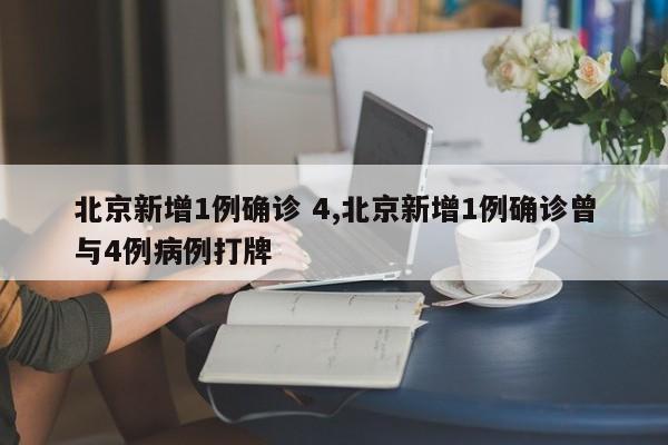 北京新增1例确诊 4,北京新增1例确诊曾与4例病例打牌