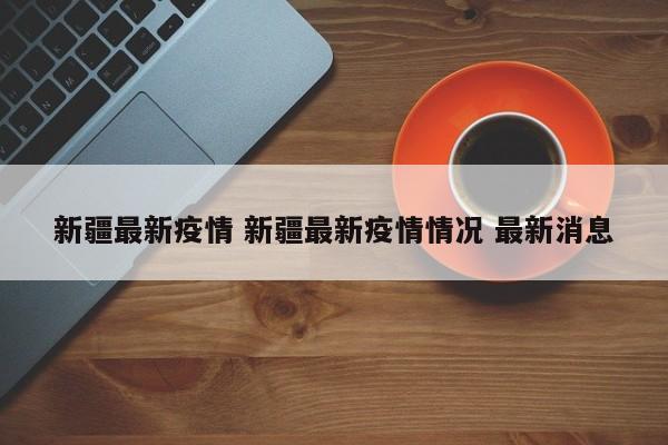新疆最新疫情 新疆最新疫情情况 最新消息