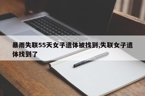 暴雨失联55天女子遗体被找到,失联女子遗体找到了