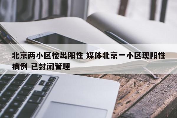 北京两小区检出阳性 媒体北京一小区现阳性病例 已封闭管理