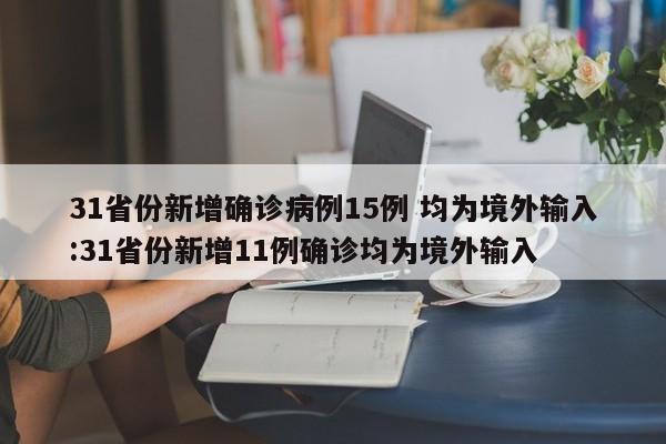 31省份新增确诊病例15例 均为境外输入:31省份新增11例确诊均为境外输入