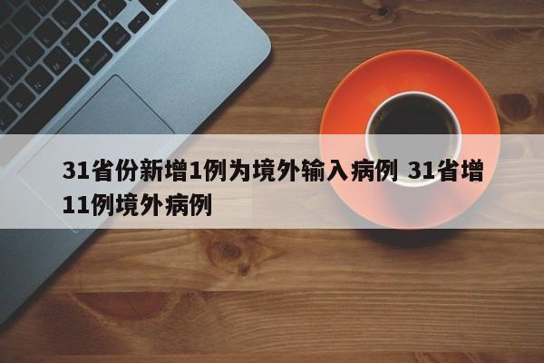 31省份新增1例为境外输入病例 31省增11例境外病例