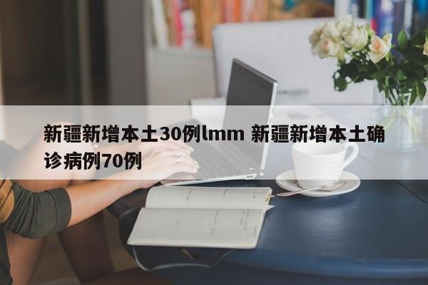新疆新增本土30例lmm 新疆新增本土确诊病例70例