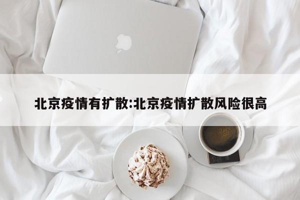 北京疫情有扩散:北京疫情扩散风险很高