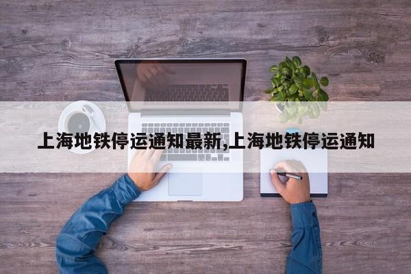 上海地铁停运通知最新,上海地铁停运通知