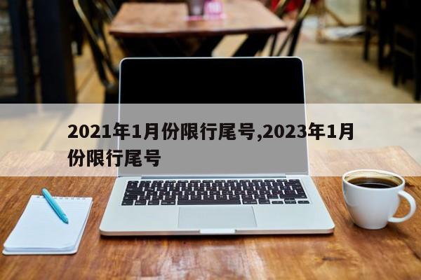 2021年1月份限行尾号,2023年1月份限行尾号