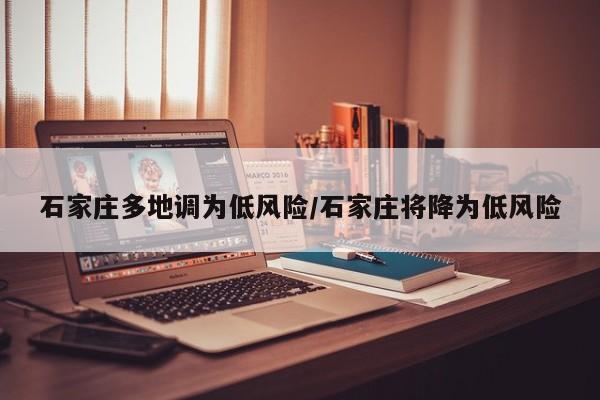 石家庄多地调为低风险/石家庄将降为低风险