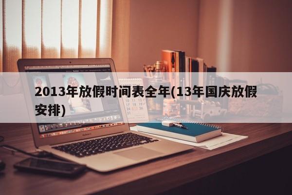 2013年放假时间表全年(13年国庆放假安排)