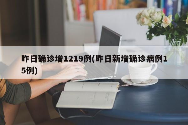 昨日确诊增1219例(昨日新增确诊病例15例)
