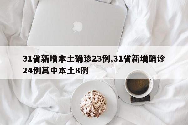 31省新增本土确诊23例,31省新增确诊24例其中本土8例