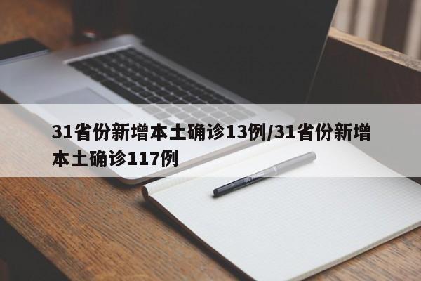 31省份新增本土确诊13例/31省份新增本土确诊117例