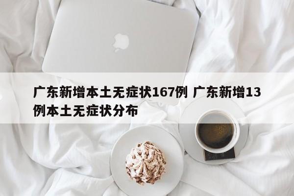 广东新增本土无症状167例 广东新增13例本土无症状分布