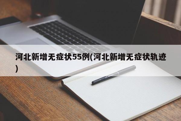河北新增无症状55例(河北新增无症状轨迹)