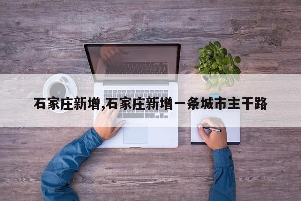 石家庄新增,石家庄新增一条城市主干路