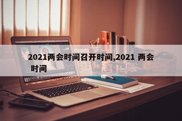 2021两会时间召开时间,2021 两会 时间