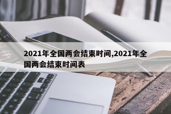 2021年全国两会结束时间,2021年全国两会结束时间表