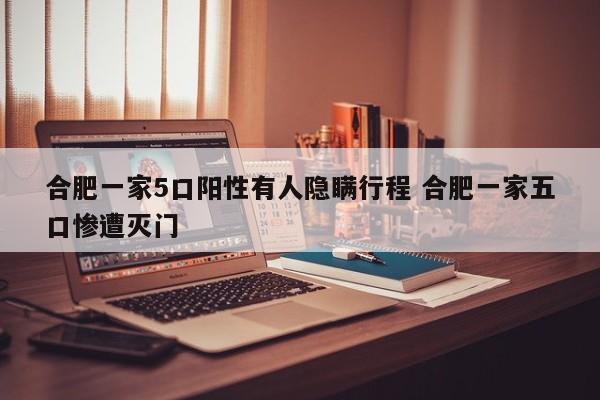 合肥一家5口阳性有人隐瞒行程 合肥一家五口惨遭灭门