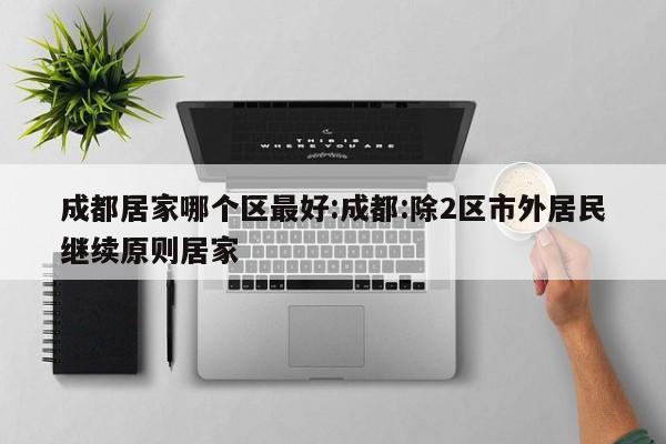 成都居家哪个区最好:成都:除2区市外居民继续原则居家