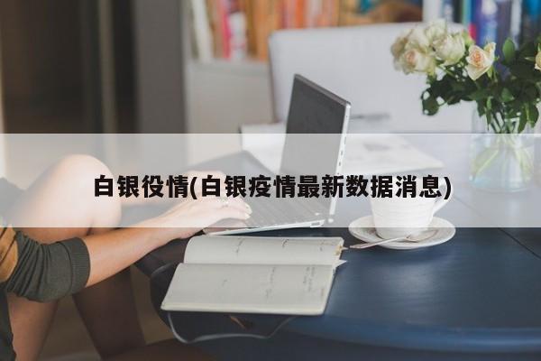 白银役情(白银疫情最新数据消息)